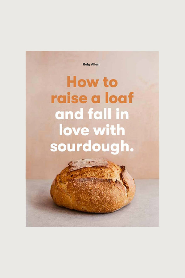 How To Raise A Loaf And Fall In Love With Sourdough